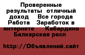 Проверенные результаты, отличный доход. - Все города Работа » Заработок в интернете   . Кабардино-Балкарская респ.